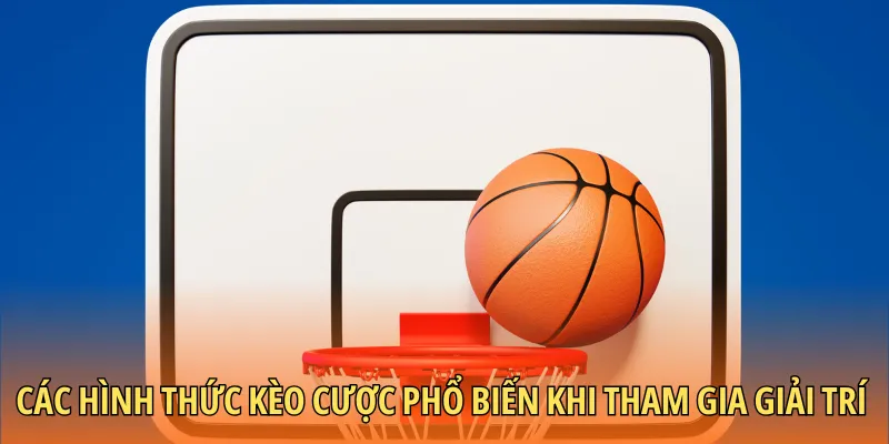 Các hình thức kèo cược phổ biến khi tham gia giải trí bóng rổ