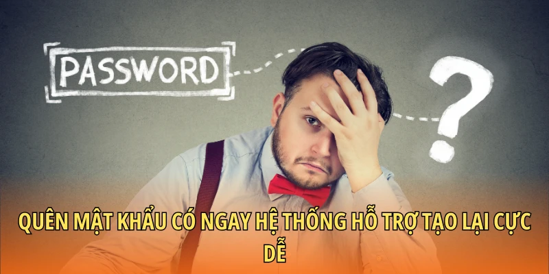 Quên mật khẩu có ngay hệ thống hỗ trợ tạo lại cực dễ