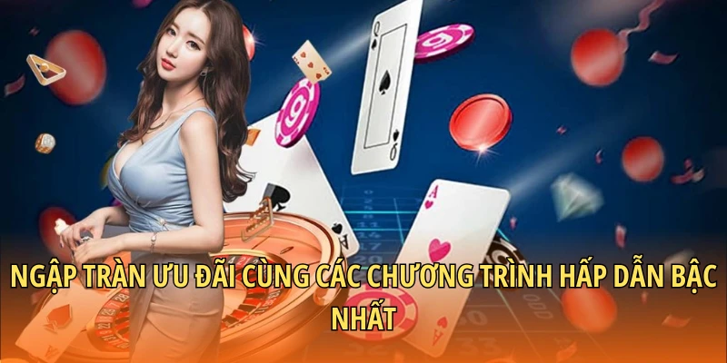 Ngập tràn ưu đãi cùng các chương trình hấp dẫn bậc nhất