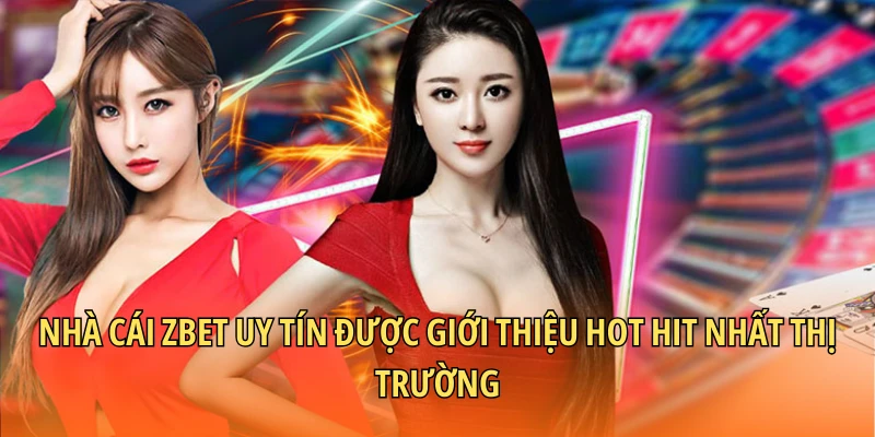 Nhà cái Zbet uy tín được giới thiệu hot hit nhất thị trường