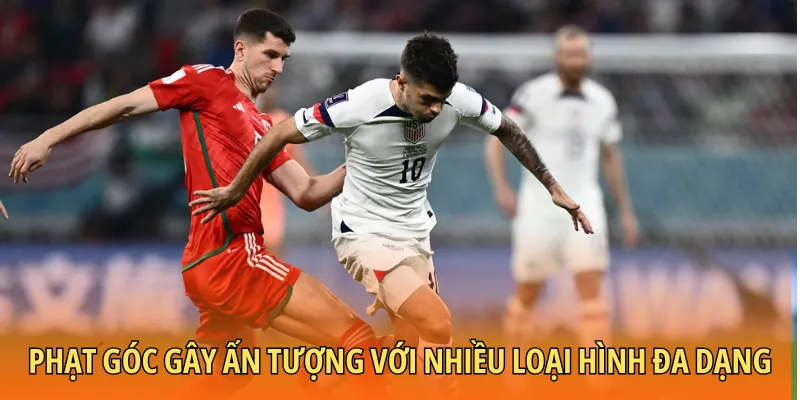 Phạt góc gây ấn tượng với nhiều loại hình đa dạng