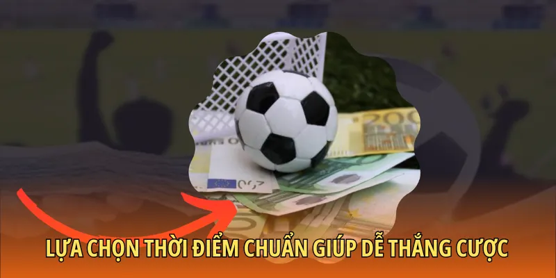 Lựa chọn thời điểm chuẩn giúp dễ thắng cược