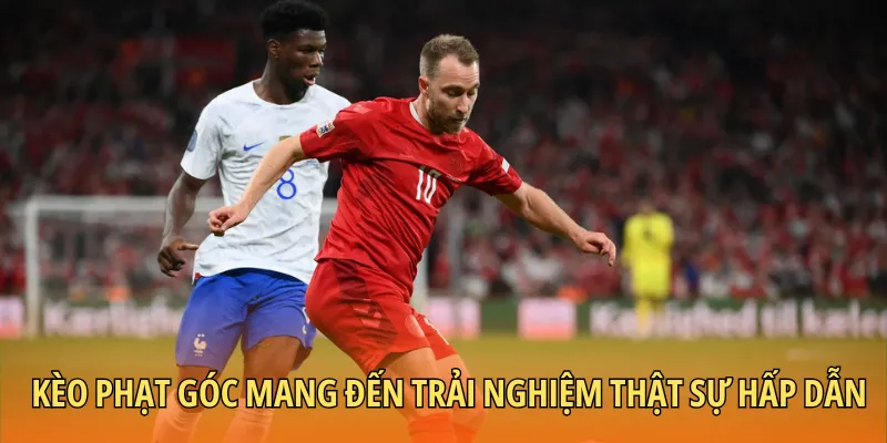 Kèo phạt góc mang đến trải nghiệm thật sự hấp dẫn