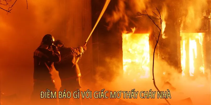 Mơ thấy cháy nhà có điềm báo nào?