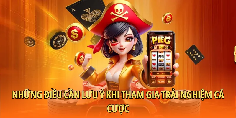 Những điều cần lưu ý khi tham gia trải nghiệm cá cược