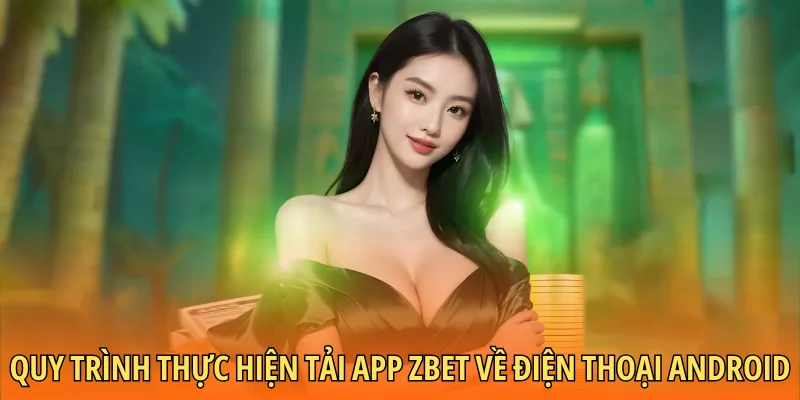 Quy trình thực hiện tải app Zbet về điện thoại Android cho thành viên