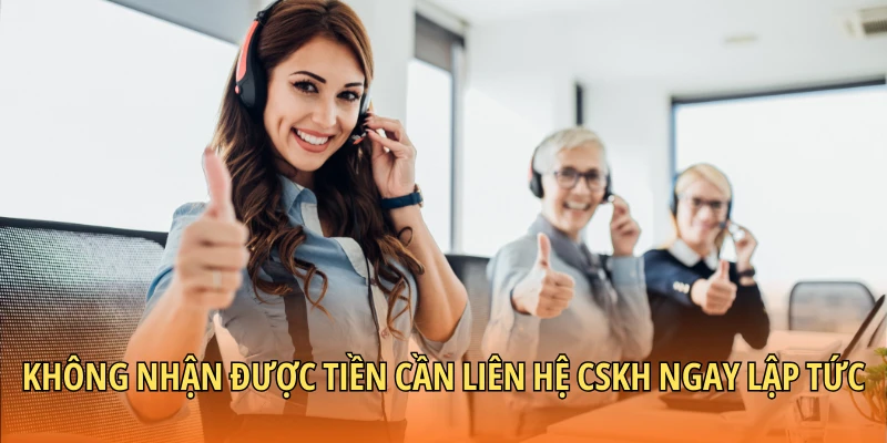 Không nhận được tiền cần liên hệ CSKH ngay lập tức