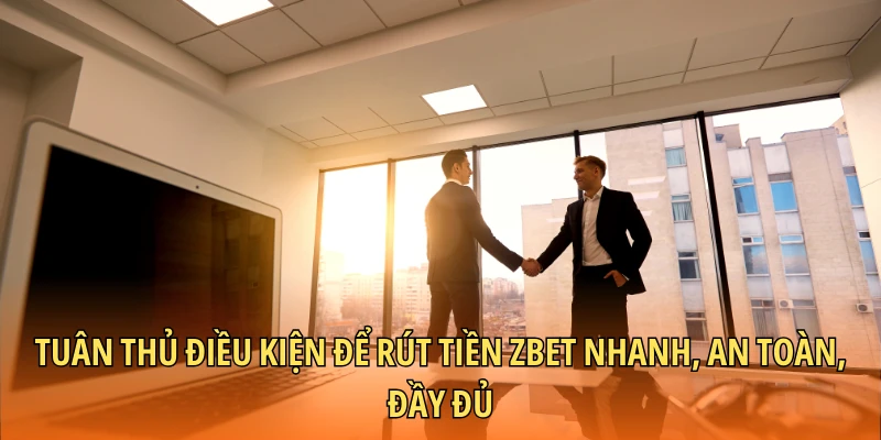 Tuân thủ điều kiện để rút tiền Zbet nhanh, an toàn, đầy đủ