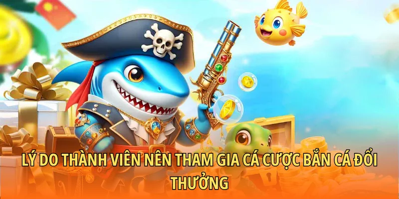 Lý do thành viên nên tham gia cá cược bắn cá đổi thưởng