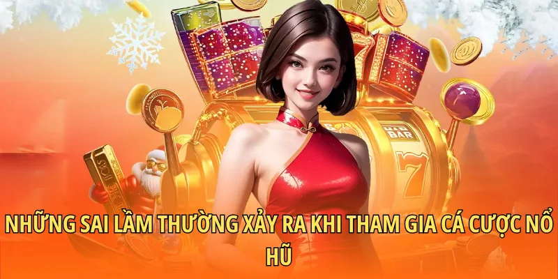 Những sai lầm thường xảy ra khi tham gia cá cược nổ hũ