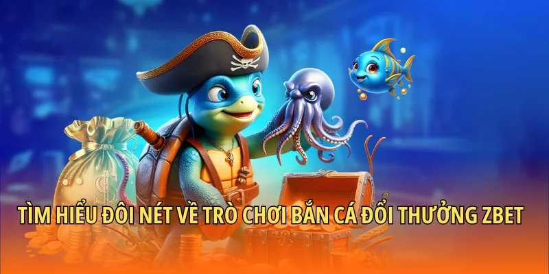 Tìm hiểu đôi nét về trò chơi bắn cá đổi thưởng Zbet